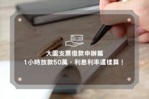 大園支票借款申辦篇，1小時放款50萬，利息利率這樣算！