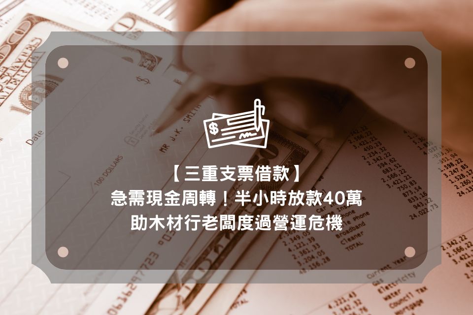 【三重支票借款】急需現金周轉！半小時放款40萬，助木材行老闆度過營運危機